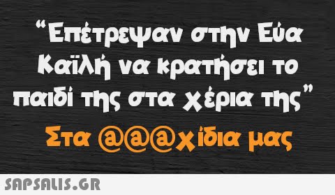 “Επέτρεψαν στην Εύα Καϊλή να κρατήσει το παιδί της στα χέρια της” Στα @@@χίδια μας