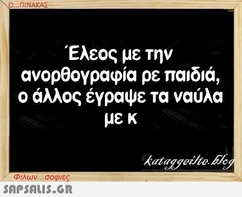 Ο...ΠΙΝΑΚΑΣ Έλεος με την ανορθογραφία ρε παιδιά, ο άλλος έγραψε τα ναύλα με κ Φιλων...σοφιες  kataggeilte.Flog