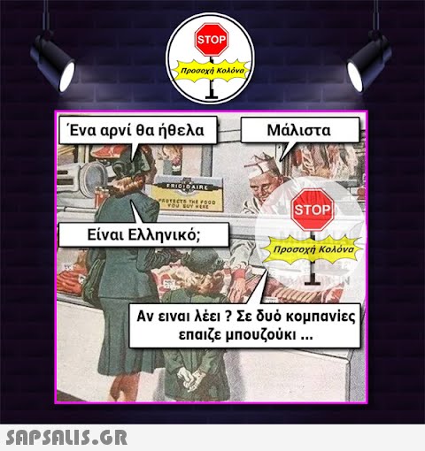 stop| προσοχή Κολόνα Ένα αρνί θα ήθελα  FRIGIDAIRE PROTECTS THE FOOD YOU BUY HERE Είναι Ελληνικό; Μάλιστα STOP| Προσοχή Κολόνα Αν ειναι λέει ? Σε δυό κομπανίες επαιζε μπουζούκι ...