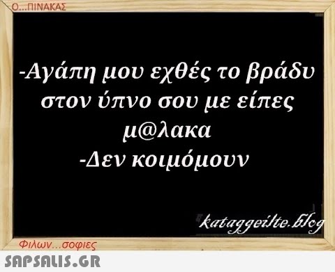 Ο...ΠΙΝΑΚΑΣ -Αγάπη μου εχθές το βράδυ στον ύπνο σου με είπες μ@λακα -Δεν κοιμόμουν Φιλων...σοφιες  kataggeilte.Elog