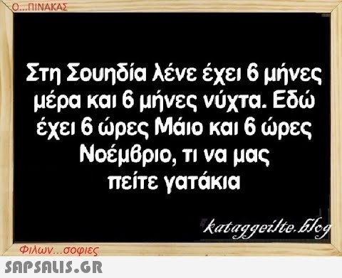 Ο...ΠΙΝΑΚΑΣ Στη Σουηδία λένε έχει 6 μήνες μέρα και 6 μήνες νύχτα. Εδώ έχει 6 ώρες Μάιο και 6 ώρες Νοέμβριο, τι να μας πείτε γατάκια kataggeilte.Elog Φιλων...σοφιες