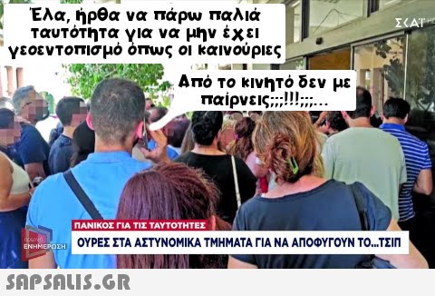 Έλα, ήρθα να πάρω παλιά ταυτότητα για να μην έχει γεοεντοπισμό όπως οι καινούριες ΕΝΗΜΕΡΩΣΗ Από το κινητό δεν με παίρνεις;;;!!!,,,...  ΣΤΑΤ ΠΑΝΙΚΟΣ ΓΙΑ ΤΙΣ ΤΑΥΤΟΤΗΤΕΣ ΟΥΡΕΣ ΣΤΑ ΑΣΤΥΝΟΜΙΚΑ ΤΜΗΜΑΤΑ ΓΙΑ ΝΑ ΑΠΟΦΥΓΟΥΝ ΤΟ...ΤΣΙΠ