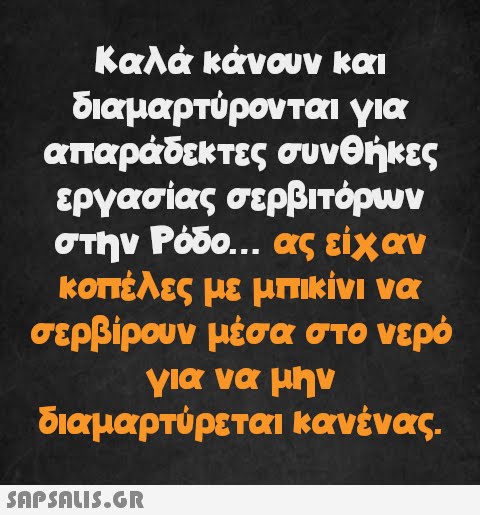 Καλά κάνουν και διαμαρτύρονται για απαράδεκτες συνθήκες εργασίας σερβιτόρων στην Ρόδο... ας είχαν κοπέλες με μπικίνι να σερβίρουν μέσα στο νερό για να μην διαμαρτύρεται κανένας.