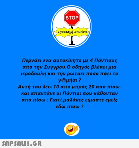 STOP| Προσοχή Κολόνα Περνάει ενα αυτοκίνητο με 4 Πόντιους απο την Συγγρού.Ο οδηγός βλέπει μια ιερόδουλη και την ρωτάει πόσο πάει το γ@μήσι ? Αυτή του λέει 10 απο μπρός 20 απο πίσω. και απαντάνε οι Πόντιοι που κάθονταν  απο πίσω : Γιατί μαλάκες ειμαστε εμείς εδω πίσω ?