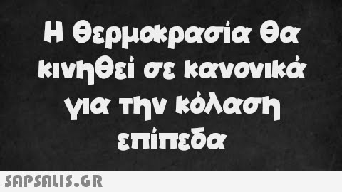 Η θερμοκρασία θα κινηθεί σε κανονικά για την κόλαση επίπεδα