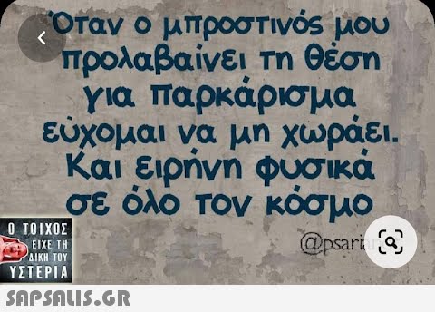 Όταν ο μπροστινός μου προλαβαίνει τη θέση για παρκάρισμα εύχομαι να μη χωράει. Και ειρήνη φυσικά σε όλο τον κόσμο @psari [2]  ΥΣΤΕΡΙΑ |