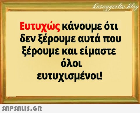 Ευτυχς κάνουμε ότι δεν ξέρουμε αυτά που ξέρουμε και είμαστε όλοι ευτυχισμένοι!