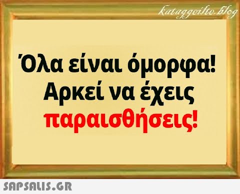 Όλα είναι όμορφα! Αρκεί να έχεις παραισθήσεις!