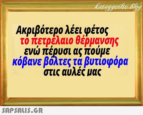 Ακριβότερο λέει φέτος τό τετρέλαιο θέρμανσης εν πέρυσι ας πούμε κόβανε βόλτες τά βυτίοφόρα στις αυλές μας