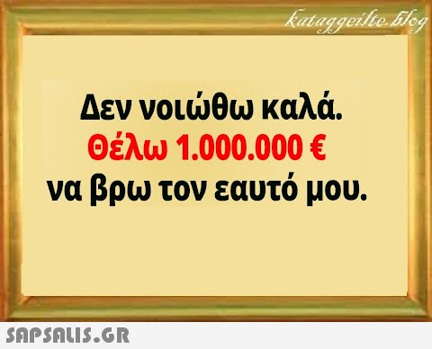 Δεν νοιθω καλά. Θέλω 1.000.000 Ε να βρω τον εαυτό μου.