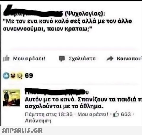 (Ψυχολογίας): | Με τον ενα κανό καλό σεξ αλλά με τον άλλο συνεννοούμαι, ποιον κραταω; Μου αρέσει! Σχολιάστε Κοινοποι Αυτόν με το κανό . Σπανίζουν τα παιδιά π ασχολούνται με το άθλημα . Πέμπτη στις 18:36, Μου αρέσει ! . 663 Απάντηση