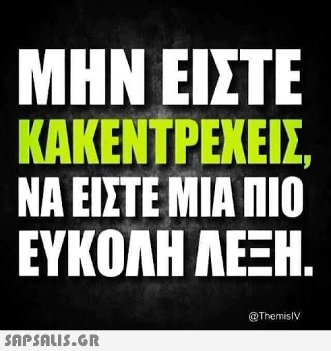 ΜΗΝ ΕΙΣΤΕ ΚΑΚΕΝΤΡΕΧΕΙΣ ΝΑ ΕΙΣΤΕ ΜΙΑ ΠΙΟ ΕΥΚΟΛΗ ΛΕΞΗ. @ThemislV SnpSALIS.GR