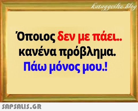 Όποιος δεν με πάει.. κανένα πρόβλημα . Πάω μόνος μου.!