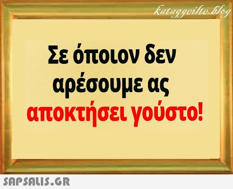 Σε όποιον δεν αρέσουμε ας αποκτήσει γούστο!