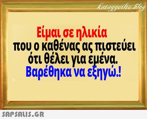 Είμαι σε ηλικία που ο καθένας ας πιστεύει ότι θέλει για έμένα. Βαρέθηκανα εηγ.!