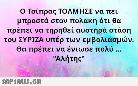 ο Τσίπρας ΤΟΛΜΗΣΕ να πει μπροστά στον πολακη ότι θα πρέπει να τηρηθεί αυστηρά στάση του ΣΥΡΙΖΑ υπέρ των εμβολιασμν. Θα πρέπει να ένιωσε πολύ . . Αλήτης SAPSnLiS.GR