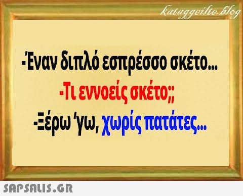 Έναν διπλό εστρέσο σκέτο.. Πενοείς σκέτο; Ξέρω γι, χωρίς παιτάτε,.