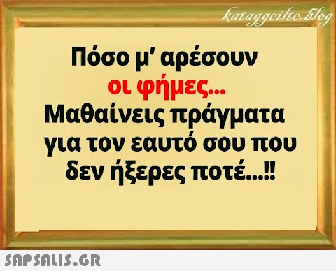 Πόσο μ  αρέσουν οι φήμες . Μαθαίνεις πράγματα για τον εαυτό σου που δεν ήξερες ποτ . .!