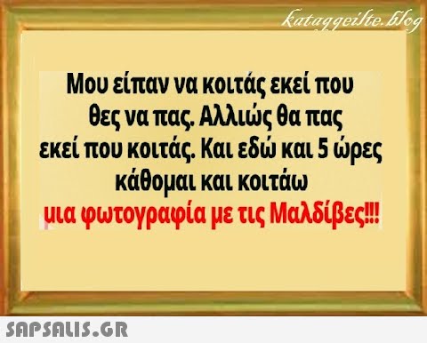 Μου είπαν να κοιτάς εκεί που θες να πας . Αλλις θα πας εκεί που κοιτάς. Και εδ και 5 ρες κάθομαι και κοιτάω μια φωτογραφία με τις Μαλδίβε ! SAPSALI5.G.