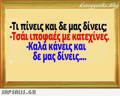 Τι πίνεις και δε μας δίνεις Τσάι ιποφαές μέ κατεχίνες Καλά κάνεις και δε μας δίνέις. .