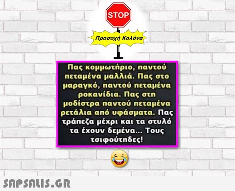 |STOP Προσοχή Κολόνα, Πας κομμωτήριο, Παντού πεταμένα μαλλιά. Πας στο μαραγκό , αντού πεταμένα ροκανίδια. Πας στη μοδίστρα παντού πεταμένα ρετάλια από υφάσματα. Πας τράπεζα μέχρι και τα στυλό τα έχουν δεμένα Τους τσιφούτηδες!