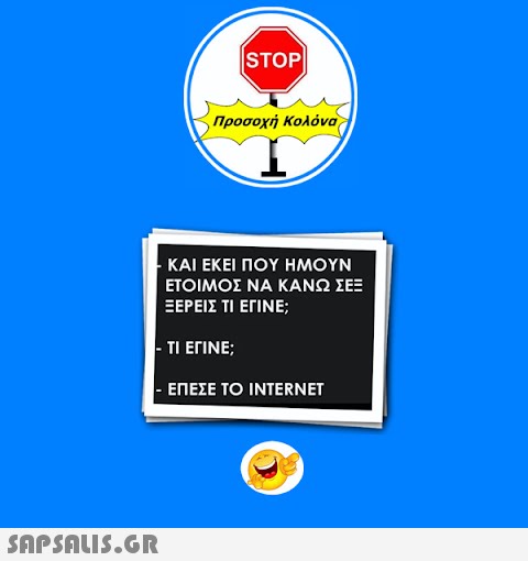 STOP|  Προσοχή Κολόνα · ΚΑΙ ΕΚΕΙ ΠΟΥ ΗΜΟΥΝ ΕΤΟΙΜΟΣ ΝΑ ΚΑΝΩ ΣΕΞ ΞΕΡΕΙΣ ΤΙ ΕΓΙΝΕ; - ΤΙ ΕΓΙΝΕ; - ΕΠΕΣΕ ΤΟ INTERNET