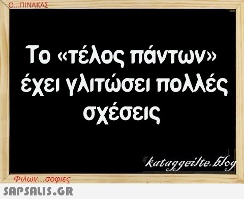 Ο...ΠΙΝΑΚΑΣ Το «τέλος πάντων» έχει γλιτώσει πολλές σχέσεις Φιλων...σοφιες  kataggeilte.Elog