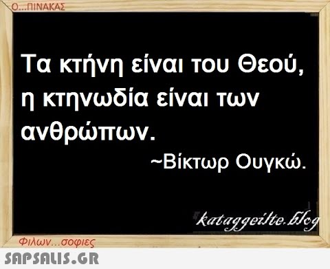 Ο...ΠΙΝΑΚΑΣ Τα κτήνη είναι του Θεού, η κτηνωδία είναι των ανθρώπων. Φιλων...σοφιες  ~Βίκτωρ Ουγκώ. kataggeilteEleg