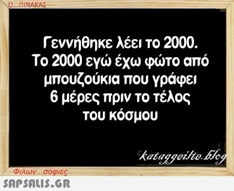 Ο...ΠΙΝΑΚΑΣ Γεννήθηκε λέει το 2000. Το 2000 εγώ έχω φώτο από μπουζούκια που γράφει 6 μέρες πριν το τέλος του κόσμου Φιλων...σοφιες  kataggeilte.Elog