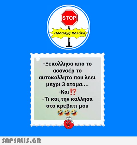 STOP|  Προσοχή Κολόνα -Ξεκολλησα απο το ασανσέρ το αυτοκολλητο που λεει μεχρι 3 ατομα.... -Και !? -Τι και,την κολλησα στο κρεβατι μου