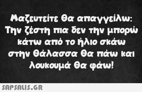 Μαζευτείτε θα απαγγείλω: Την ζέστη πια δεν την μπορώ κάτω από το ήλιο σκάω στην θάλασσα θα πάω και λουκουμά θα φάω!