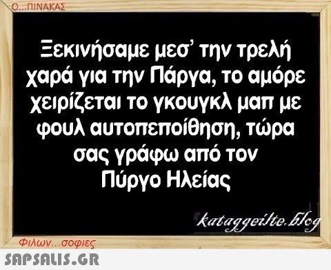 Ο...ΠΙΝΑΚΑΣ Ξεκινήσαμε μεσ  την τρελή χαρά για την Πάργα, το αμόρε χειρίζεται το γκουγκλ μαπ με φουλ αυτοπεποίθηση, σας γράφω από τον Πύργο Ηλείας τώρα kataggeilte.Elog Φιλων...σοφιες