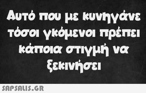 Αυτό που με κυνηγάνε τόσοι γκόμενοι πρέπει κάποια στιγμή να ξεκινήσει