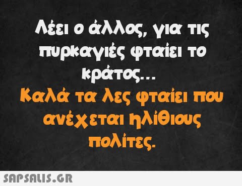 Λέει ο άλλος, για τις πυρκαγιές φταίει το κράτος... Καλά τα λες φταίει που ανέχεται ηλίθιους πολίτες.