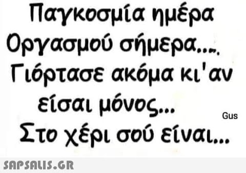 Παγκοσμία ημέρα Οργασμού σήμερα.... Γιόρτασε ακόμα κι αν είσαι μόνος... Στο χέρι σού είναι...  Gus