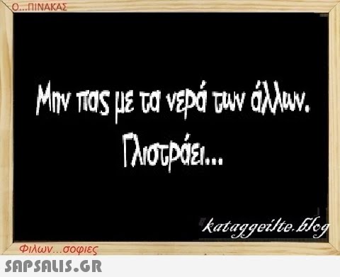 Ο...ΠΙΝΑΚΑΣ Μην πας με τα νερά των άλλων. Γλιστράει... Φιλων...σοφιες  kataggeilte.Elog