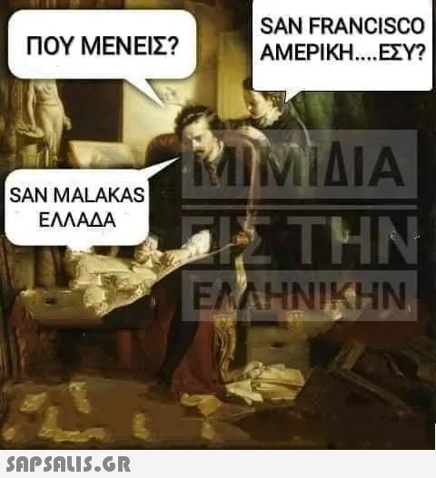 ΠΟΥ ΜΕΝΕΙΣ? SAN MALAKAS ΕΛΛΑΔΑ  SAN FRANCISCO ΑΜΕΡΙΚΉ....ΕΣΥ? ΤΙΜΊΔΙΑ ΣΤΗΝ ΕΛΛΗΝΙΚΗΝ,