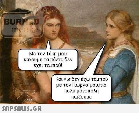 BURNED memes Με τον Τάκη μου κάνουμε τα πάντα δεν έχει ταμπού!  Και γω δεν έχω ταμπού με τον Γιώργο μου, πιο πολύ μονοπολη παιζουμε