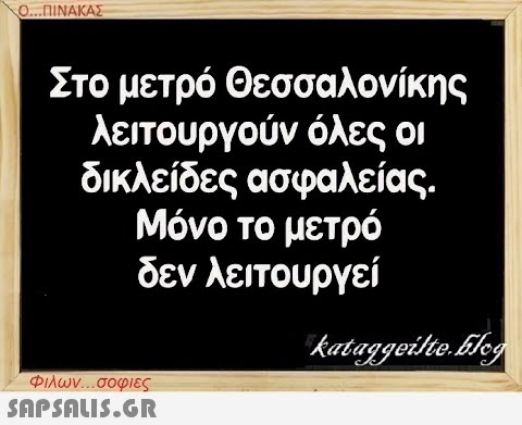 Ο...ΠΙΝΑΚΑΣ Στο μετρό Θεσσαλονίκης λειτουργούν όλες οι δικλείδες ασφαλείας. Μόνο το μετρό δεν λειτουργεί Φιλων...σοφιες  kataggeilte.Elog