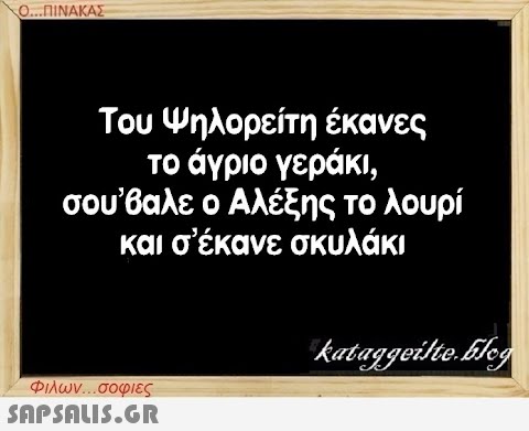 Ο...ΠΙΝΑΚΑΣ Του Ψηλορείτη έκανες το άγριο γεράκι, σου’βαλε ο Αλέξης το λουρί και σ’ έκανε σκυλάκι Φιλων...σοφιες  kataggeilte.Elog