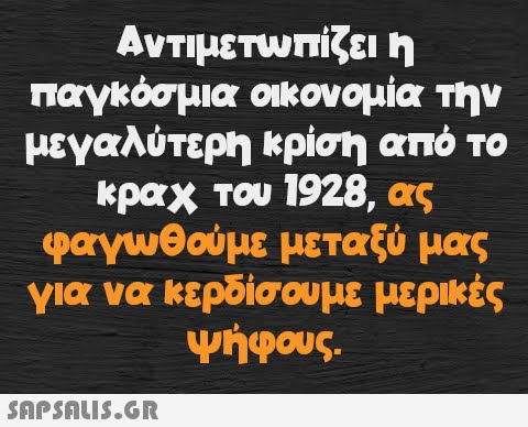 Αντιμετωπίζει η παγκόσμια οικονομία την μεγαλύτερη κρίση από το κραχ του 1928, ας φαγωθούμε μεταξύ μας για να κερδίσουμε μερικές ψήφους.