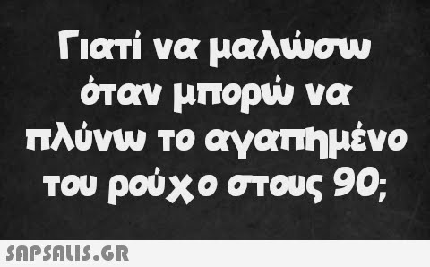 Γιατί να μαλώσω όταν μπορώ να πλύνω το αγαπημένα του ρούχο στους 90;