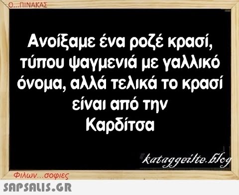 Ο...ΠΙΝΑΚΑΣ Ανοίξαμε ένα ροζέ κρασί, τύπου ψαγμενιά με γαλλικό όνομα, αλλά τελικά το κρασί είναι από την Καρδίτσα Φιλων...σοφιες  kataggeilte.Elog