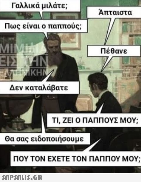 Γαλλικά μιλάτε; Πως είναι ο παππούς; MIMITA ΕΙΣ ΤΗΝ ΕΛΤΕΝΙΚΗΜ KHN Δεν καταλάβατε Θα σας ειδοποιήσουμε Άπταιστα  Πέθανε ΤΙ, ΖΕΙ Ο ΠΑΠΠΟΥΣ ΜΟΥ; ΠΟΥ ΤΟΝ ΕΧΕΤΕ ΤΟΝ ΠΑΠΠΟΥ ΜΟΥ;