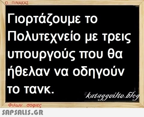 Ο...ΠΙΝΑΚΑΣ Γιορτάζουμε το Πολυτεχνείο υπουργούς με τρεις που θα ήθελαν να οδηγούν το τανκ. Φιλων...σοφιες  kataggeilteEleg