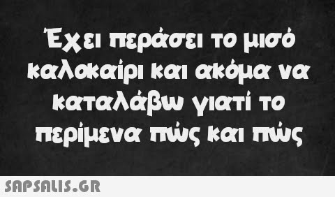 Έχει περάσει το μισό καλοκαίρι και ακόμα να καταλάβω γιατί το περίμενα πώς και πώς