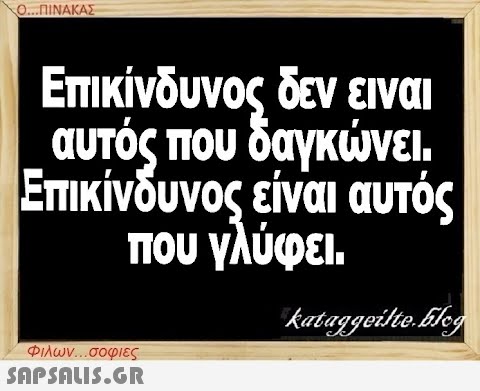 Ο...ΠΙΝΑΚΑΣ Επικίνδυνος δεν ειναι αυτός που δαγκώνει. Επικίνδυνος είναι αυτός που γλύφει. Φιλων...σοφιες  kataggeilte.Elog