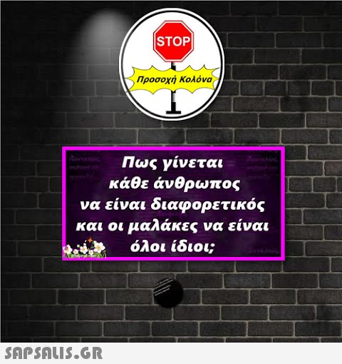 STOP  Προσοχή Κολόνα Πως γίνεται κάθε άνθρωπος να είναι διαφορετικός και οι μαλάκες να είναι όλοι ίδιοι;