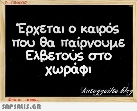 Ο...ΠΙΝΑΚΑΣ Έρχεται ο καιρός που θα παίρνουμε Ελβετούς στο χωράφι Φιλων...σοφιες  kataggeilte.Gilog