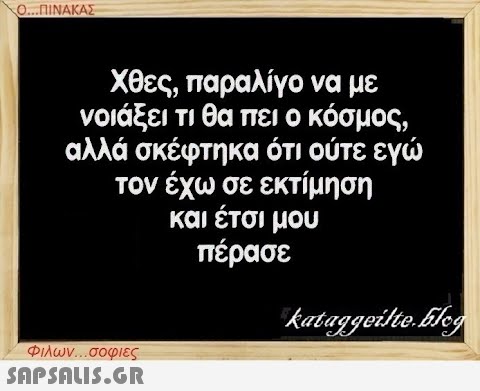 Ο...ΠΙΝΑΚΑΣ Χθες, παραλίγο να με νοιάξει τι θα πει ο κόσμος, αλλά σκέφτηκα ότι ούτε εγώ τον έχω σε εκτίμηση και έτσι μου πέρασε Φιλων...σοφιες  kataggeilte.Elog